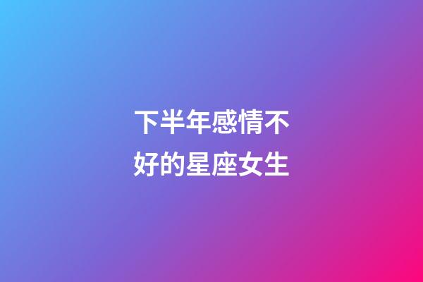 下半年感情不好的星座女生-第1張-星座運勢-玄機派