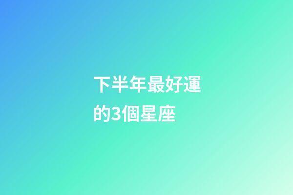 下半年最好運的3個星座-第1張-星座運勢-玄機派