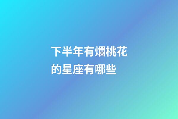下半年有爛桃花的星座有哪些-第1張-星座運(yùn)勢(shì)-玄機(jī)派