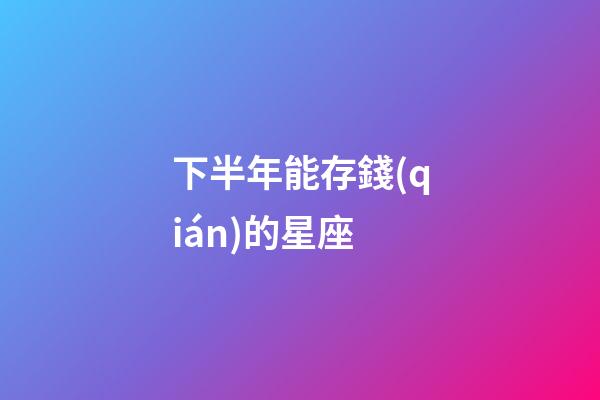 下半年能存錢(qián)的星座-第1張-星座運(yùn)勢(shì)-玄機(jī)派