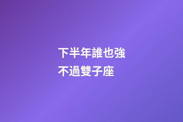 下半年誰也強不過雙子座-第1張-星座運勢-玄機派