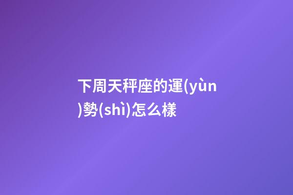 下周天秤座的運(yùn)勢(shì)怎么樣-第1張-星座運(yùn)勢(shì)-玄機(jī)派