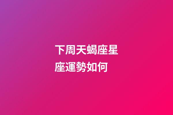 下周天蝎座星座運勢如何-第1張-星座運勢-玄機派