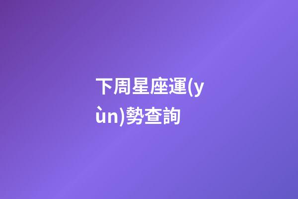 下周星座運(yùn)勢查詢（下周最新一周星座運(yùn)勢詳解）-第1張-星座運(yùn)勢-玄機(jī)派