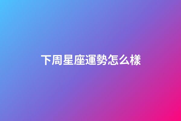 下周星座運勢怎么樣-第1張-星座運勢-玄機派