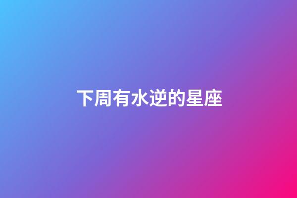 下周有水逆的星座-第1張-星座運勢-玄機派