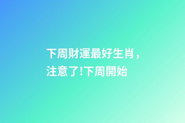 下周財運最好生肖，注意了!下周開始
