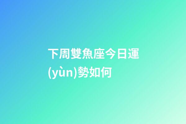 下周雙魚座今日運(yùn)勢如何-第1張-星座運(yùn)勢-玄機(jī)派