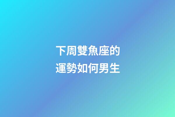 下周雙魚座的運勢如何男生-第1張-星座運勢-玄機派