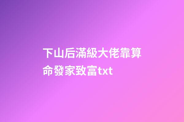 下山后滿級大佬靠算命發家致富txt(新完結古言盤點!撞破病美人世子狠戾兇殘的一面，女主好怕被滅口)-第1張-觀點-玄機派