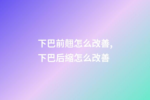 下巴前翹怎么改善,下巴后縮怎么改善-第1張-觀點-玄機派
