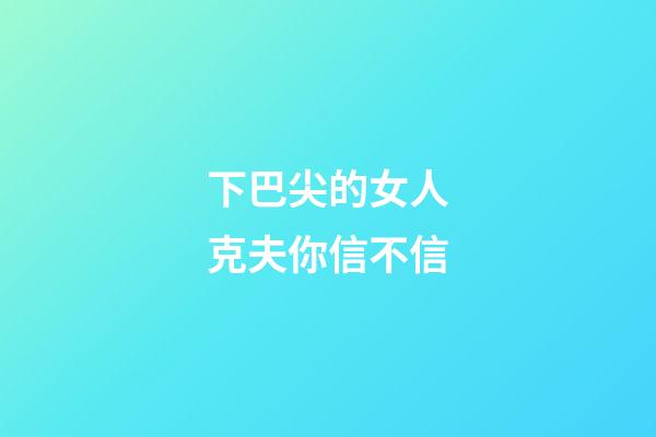 下巴尖的女人克夫你信不信