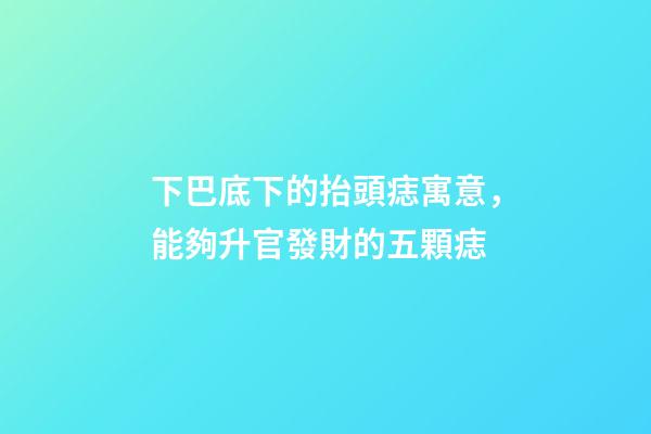 下巴底下的抬頭痣寓意，能夠升官發財的五顆痣-第1張-觀點-玄機派