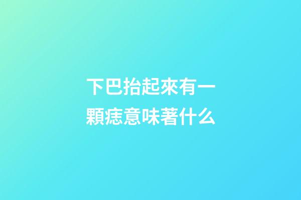 下巴抬起來有一顆痣意味著什么