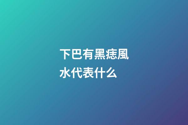 下巴有黑痣風水代表什么