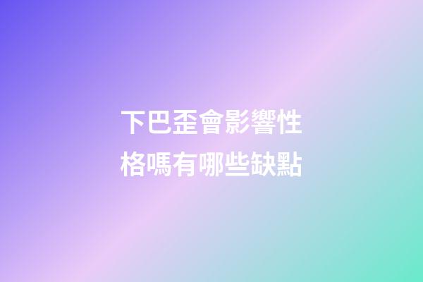 下巴歪會影響性格嗎有哪些缺點