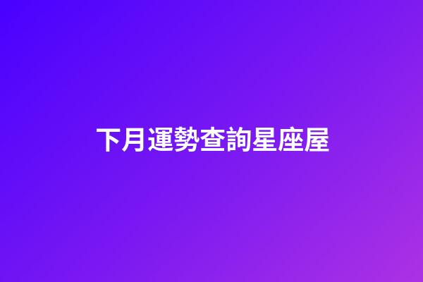 下月運勢查詢星座屋-第1張-星座運勢-玄機派