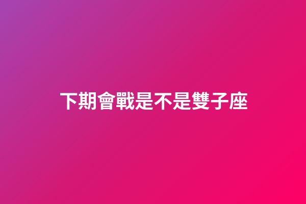 下期會戰是不是雙子座-第1張-星座運勢-玄機派