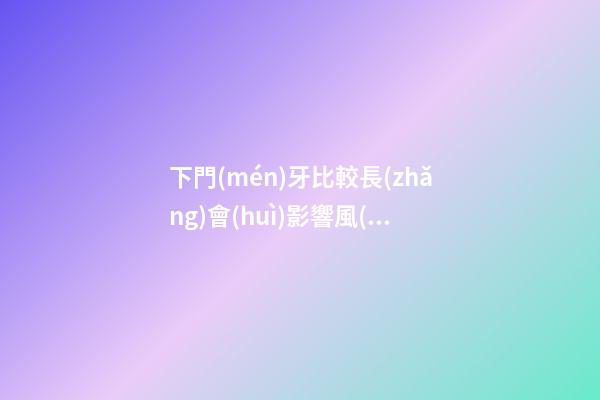 下門(mén)牙比較長(zhǎng)會(huì)影響風(fēng)水嗎