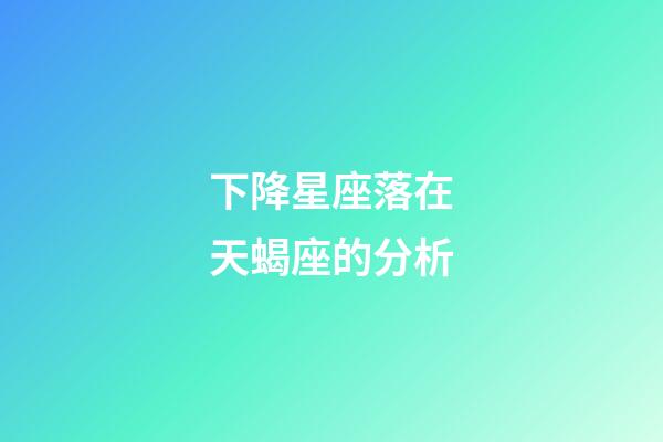 下降星座落在天蝎座的分析-第1張-星座運勢-玄機派