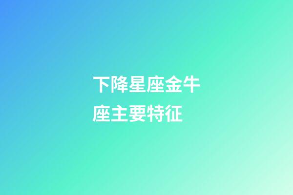 下降星座金牛座主要特征-第1張-星座運勢-玄機派