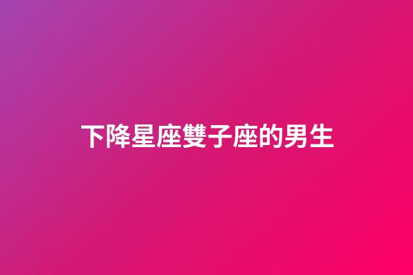 下降星座雙子座的男生-第1張-星座運勢-玄機派