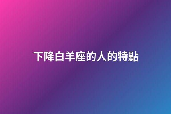 下降白羊座的人的特點-第1張-星座運勢-玄機派