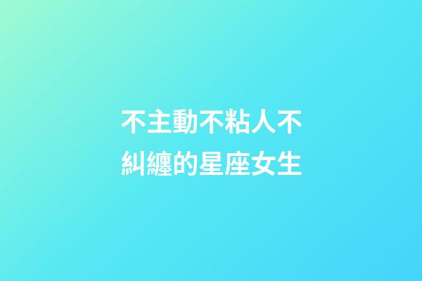 不主動不粘人不糾纏的星座女生-第1張-星座運勢-玄機派