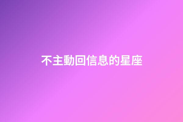 不主動回信息的星座-第1張-星座運勢-玄機派