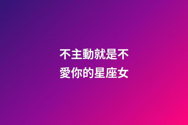 不主動就是不愛你的星座女-第1張-星座運勢-玄機派