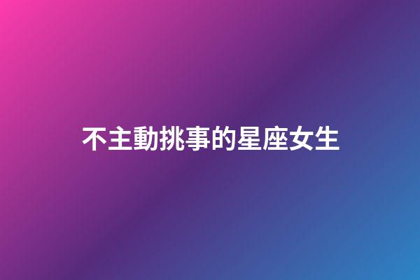 不主動挑事的星座女生-第1張-星座運勢-玄機派