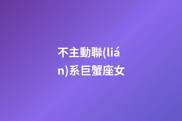 不主動聯(lián)系巨蟹座女-第1張-星座運(yùn)勢-玄機(jī)派