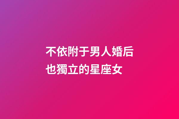 不依附于男人婚后也獨立的星座女-第1張-星座運勢-玄機派