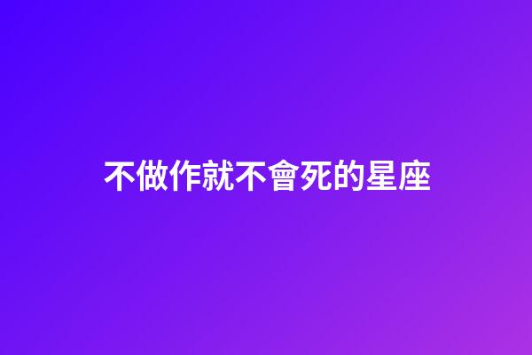 不做作就不會死的星座