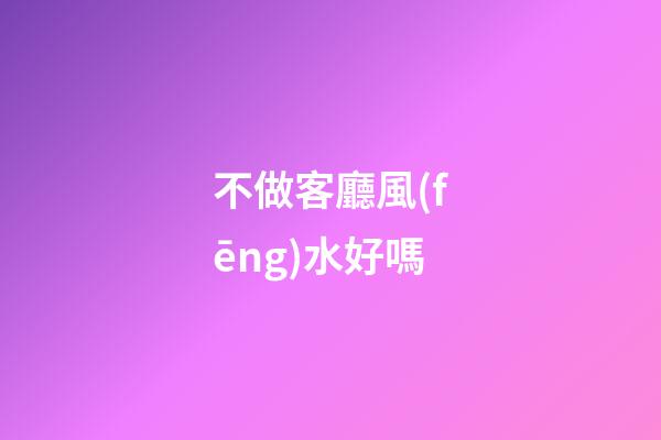 不做客廳風(fēng)水好嗎