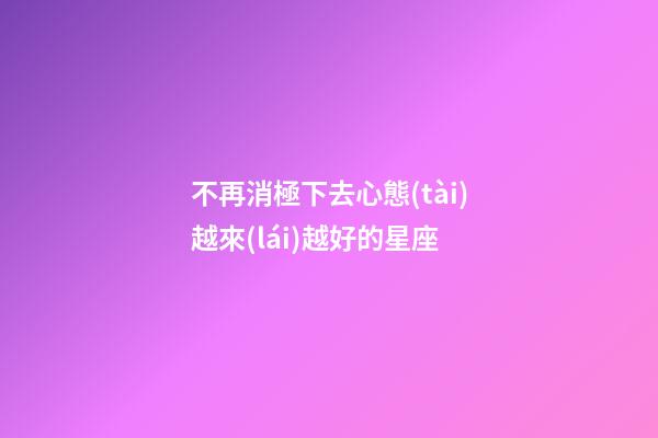 不再消極下去心態(tài)越來(lái)越好的星座-第1張-星座運(yùn)勢(shì)-玄機(jī)派