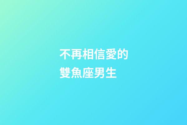不再相信愛的雙魚座男生-第1張-星座運(yùn)勢-玄機(jī)派