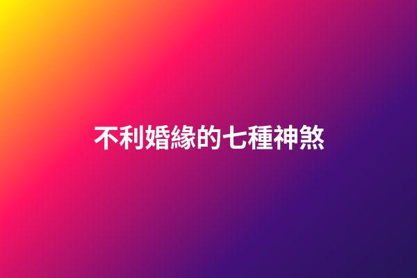 不利婚緣的七種神煞
