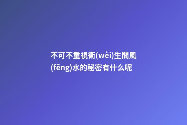 不可不重視衛(wèi)生間風(fēng)水的秘密有什么呢