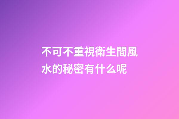 不可不重視衛生間風水的秘密有什么呢