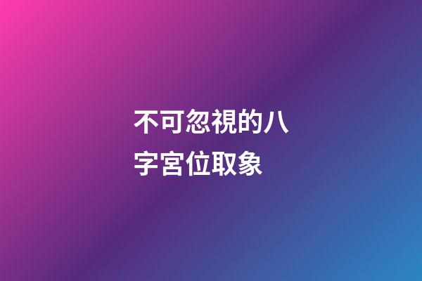 不可忽視的八字宮位取象