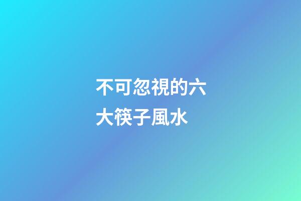 不可忽視的六大筷子風水