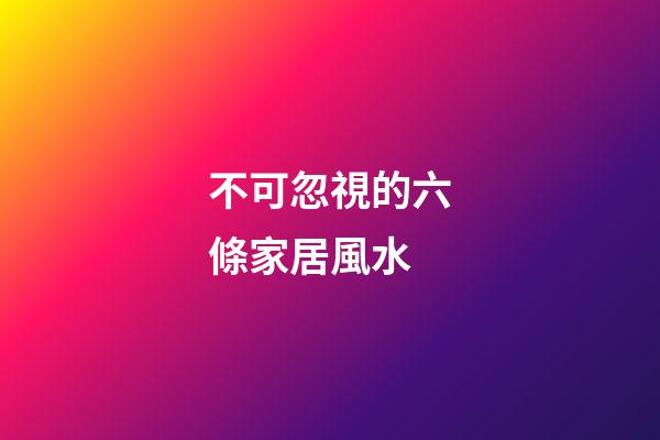 不可忽視的六條家居風水