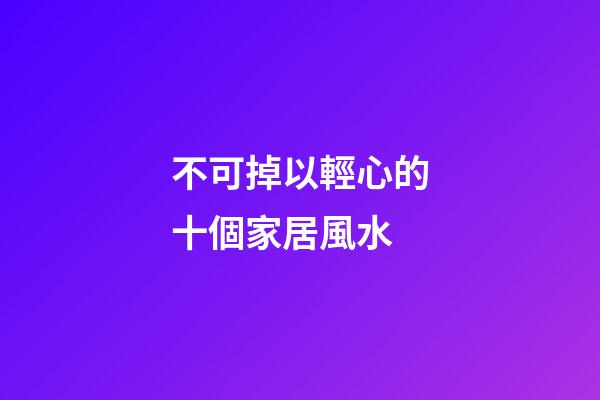 不可掉以輕心的十個家居風水