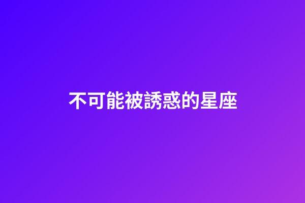 不可能被誘惑的星座-第1張-星座運勢-玄機派