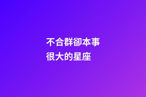 不合群卻本事很大的星座-第1張-星座運勢-玄機派