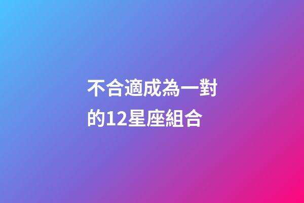不合適成為一對的12星座組合-第1張-星座運勢-玄機派