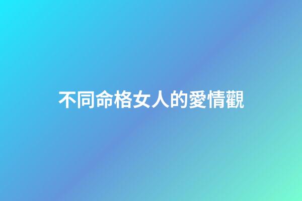 不同命格女人的愛情觀