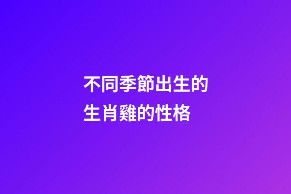 不同季節出生的生肖雞的性格