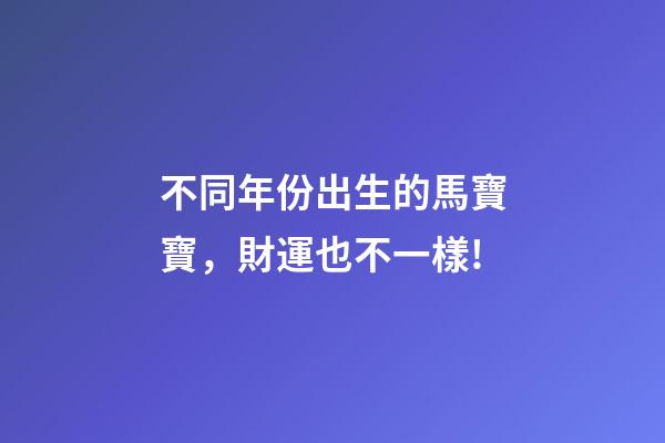 不同年份出生的馬寶寶，財運也不一樣!-第1張-觀點-玄機派